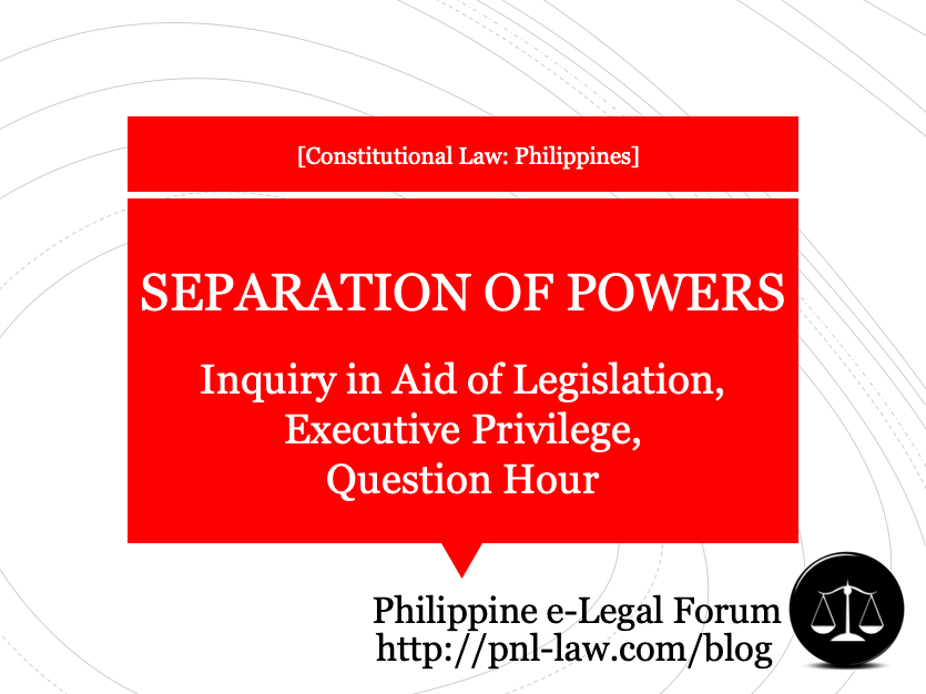 Separation of Powers - Inquiry in Aid of Legislation, Executive Privilege, Question Hour